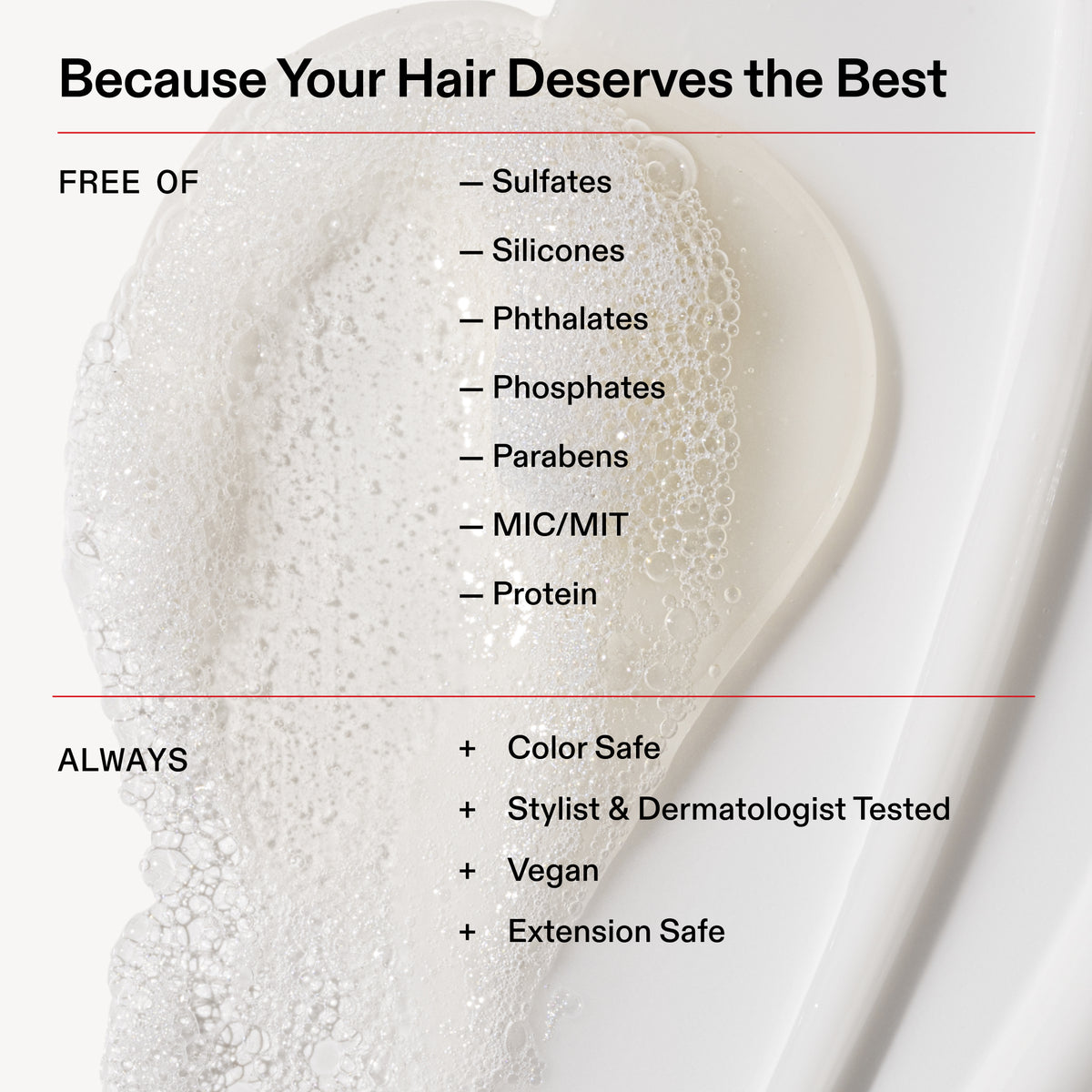Promotional graphic for a hair care product with a close-up of white lathered foam on a white dish. Text reads 'Because Your Hair Deserves the Best' and lists benefits: free of sulfates, silicones, phthalates, phosphates, parabens, mic/mit, and protein, plus color safe, stylist and dermatologist tested, vegan, and extension safe.